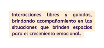 Interacciones libres y guiadas brindando acompañamiento en las situaciones que brinden espacios para el crecimiento emocional